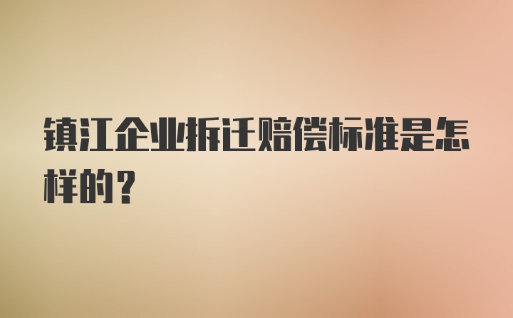 镇江企业拆迁赔偿标准是怎样的？