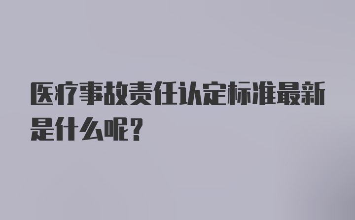 医疗事故责任认定标准最新是什么呢？