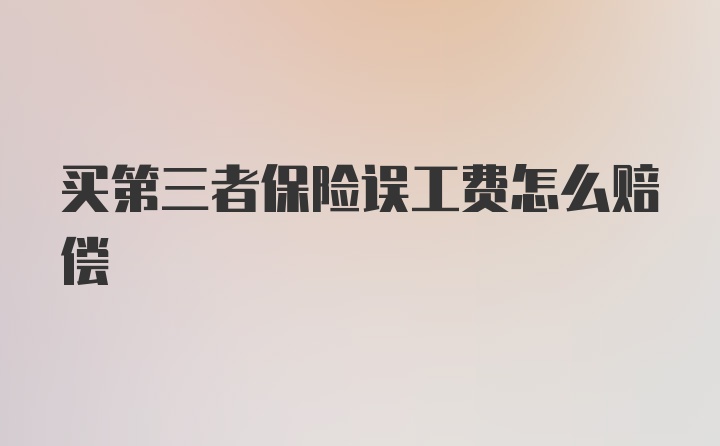 买第三者保险误工费怎么赔偿