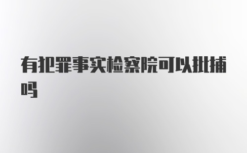 有犯罪事实检察院可以批捕吗