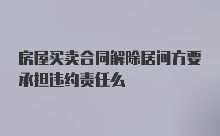 房屋买卖合同解除居间方要承担违约责任么