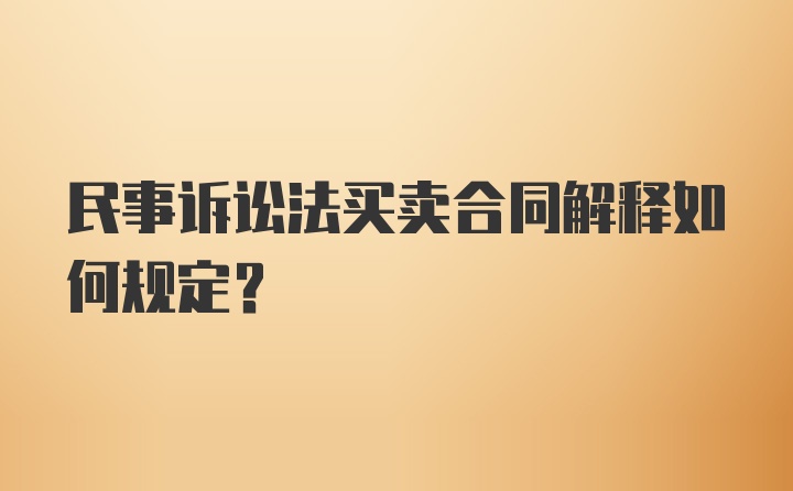 民事诉讼法买卖合同解释如何规定？