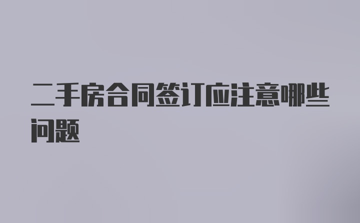 二手房合同签订应注意哪些问题