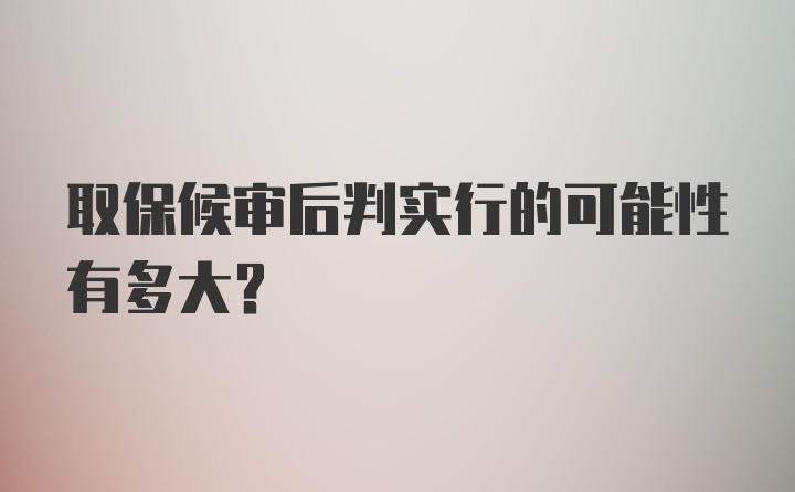 取保候审后判实行的可能性有多大？