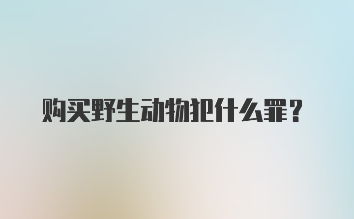 购买野生动物犯什么罪？