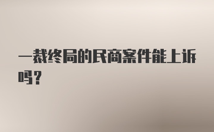 一裁终局的民商案件能上诉吗?