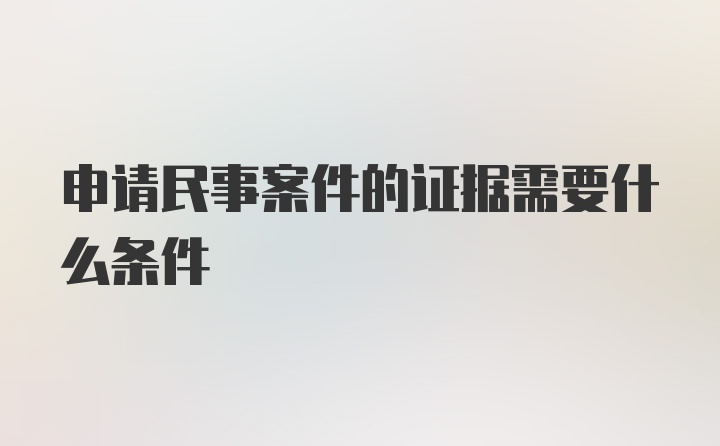 申请民事案件的证据需要什么条件