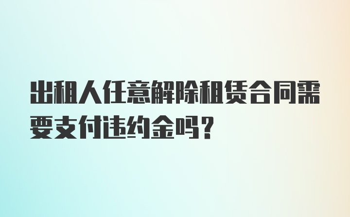 出租人任意解除租赁合同需要支付违约金吗？