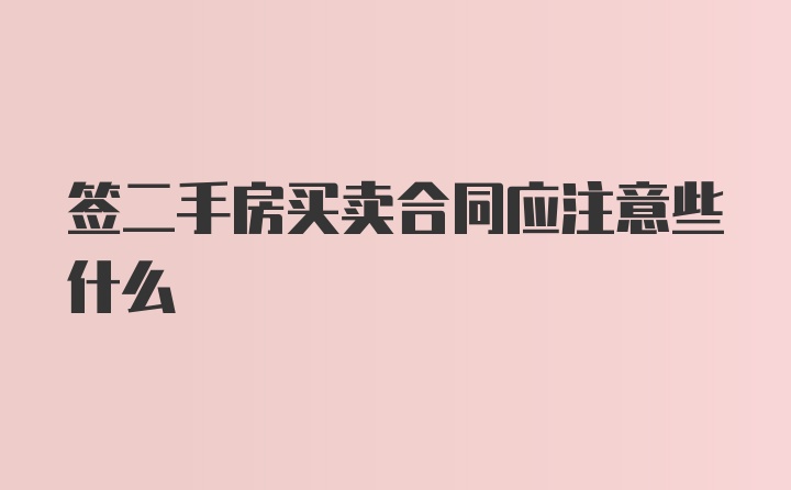 签二手房买卖合同应注意些什么