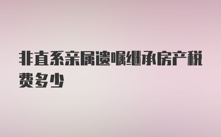 非直系亲属遗嘱继承房产税费多少