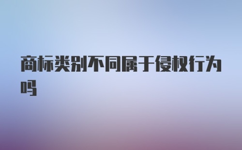 商标类别不同属于侵权行为吗