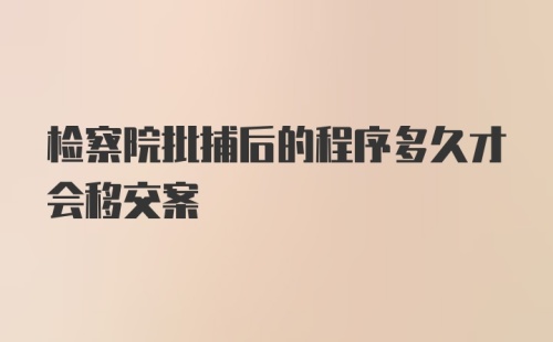 检察院批捕后的程序多久才会移交案