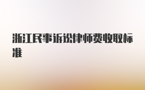 浙江民事诉讼律师费收取标准