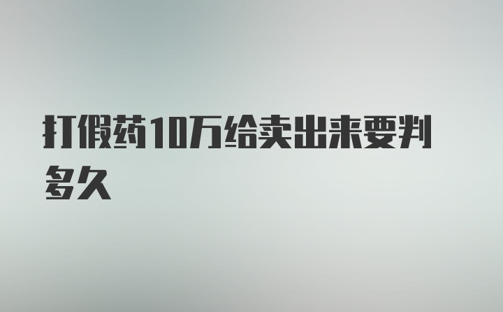 打假药10万给卖出来要判多久