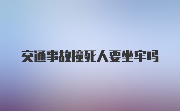 交通事故撞死人要坐牢吗