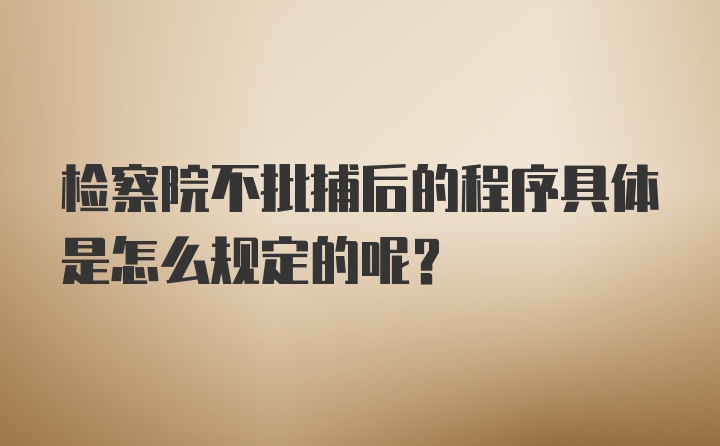 检察院不批捕后的程序具体是怎么规定的呢？