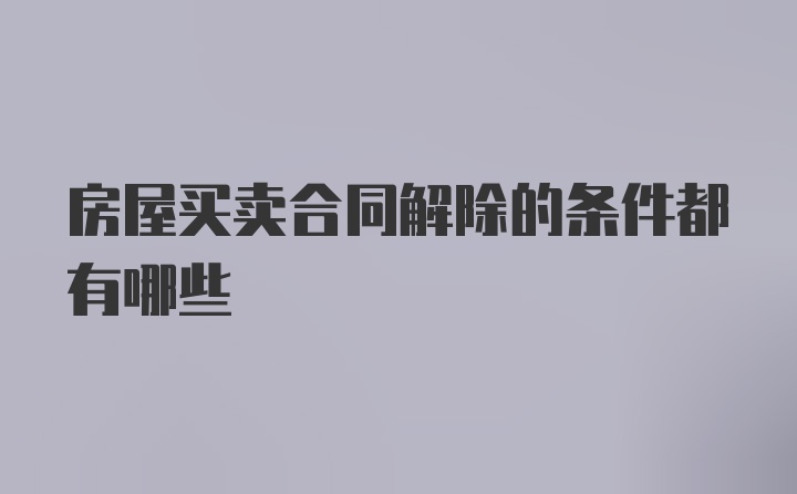 房屋买卖合同解除的条件都有哪些