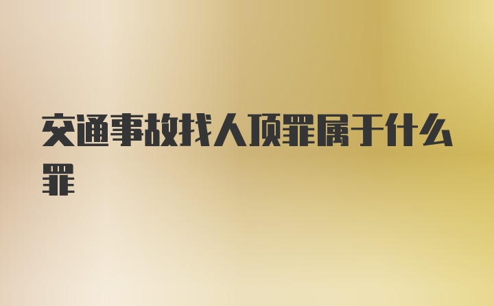 交通事故找人顶罪属于什么罪