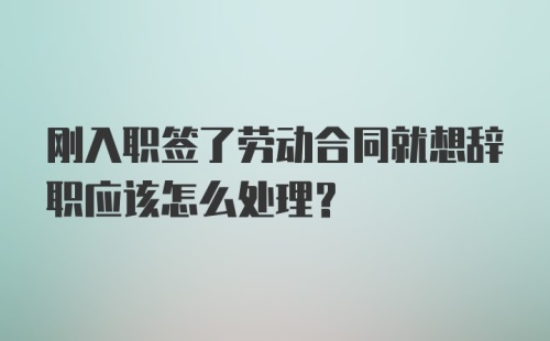 刚入职签了劳动合同就想辞职应该怎么处理？