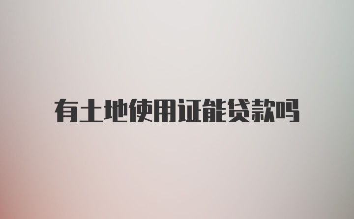 有土地使用证能贷款吗