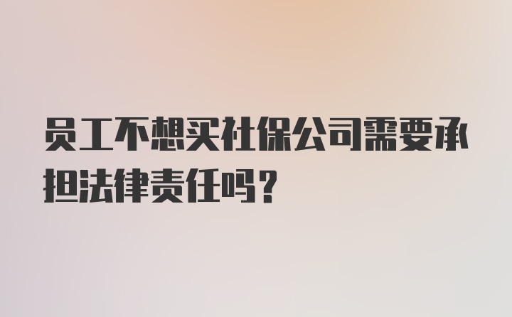 员工不想买社保公司需要承担法律责任吗？