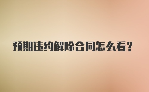 预期违约解除合同怎么看？