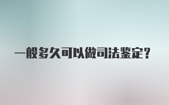 一般多久可以做司法鉴定？