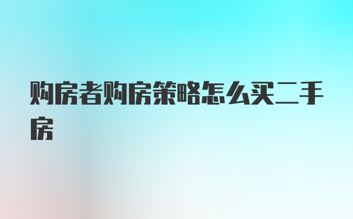 购房者购房策略怎么买二手房