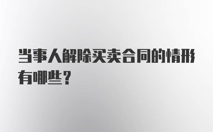 当事人解除买卖合同的情形有哪些？