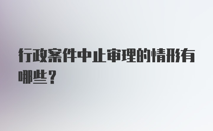 行政案件中止审理的情形有哪些?