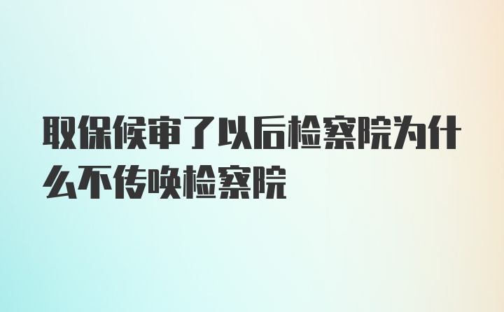 取保候审了以后检察院为什么不传唤检察院