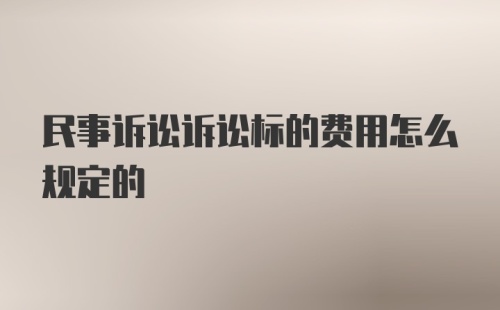 民事诉讼诉讼标的费用怎么规定的