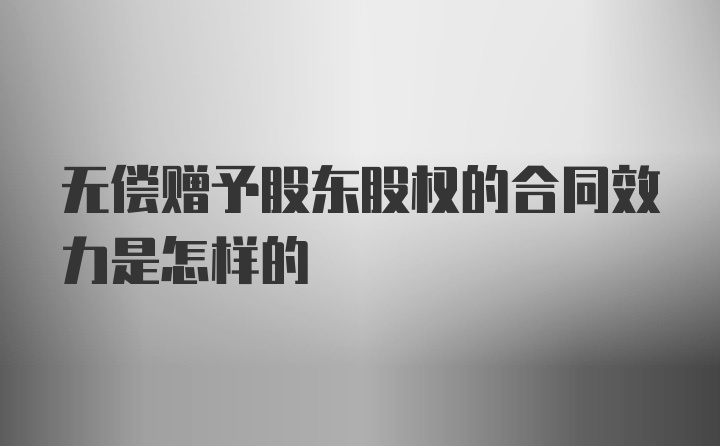 无偿赠予股东股权的合同效力是怎样的