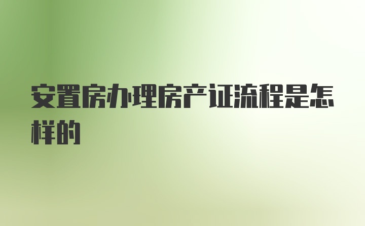 安置房办理房产证流程是怎样的