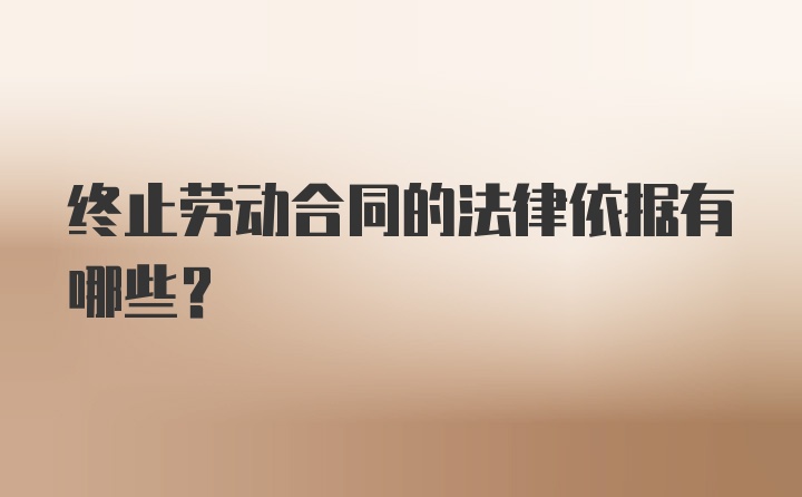 终止劳动合同的法律依据有哪些？