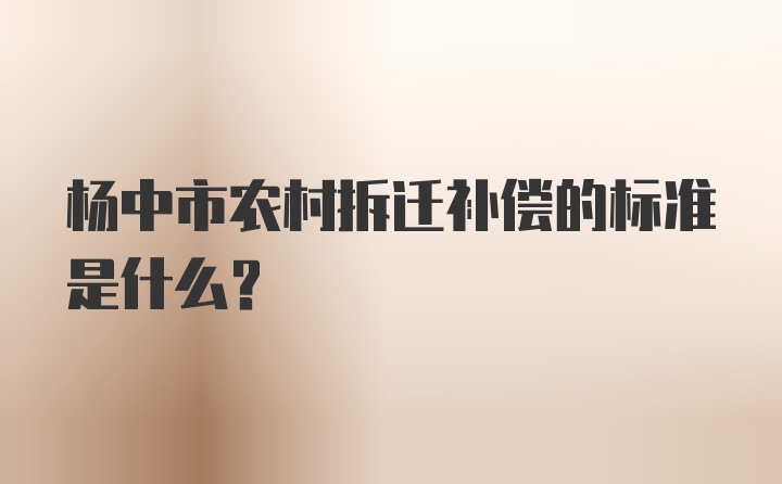 杨中市农村拆迁补偿的标准是什么？