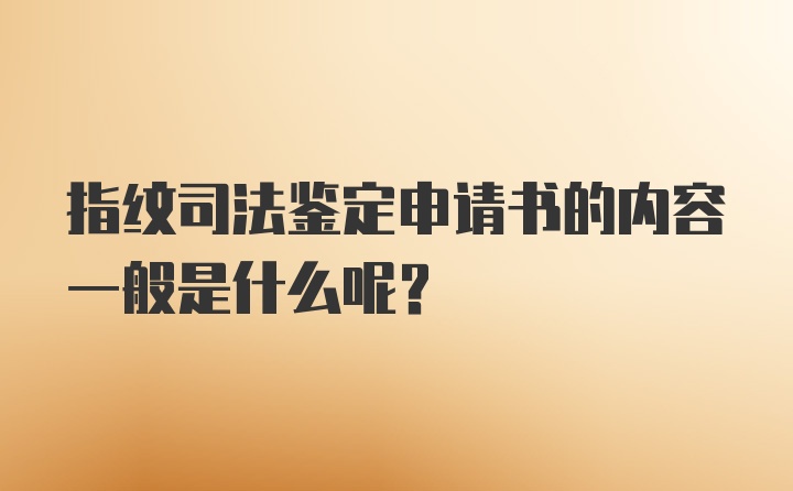 指纹司法鉴定申请书的内容一般是什么呢？