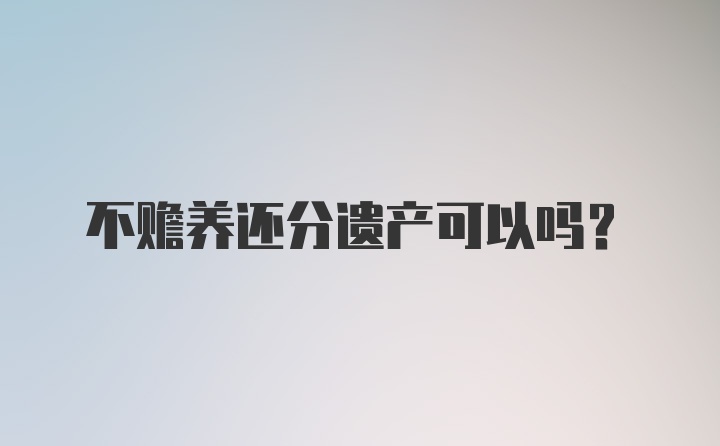 不赡养还分遗产可以吗？