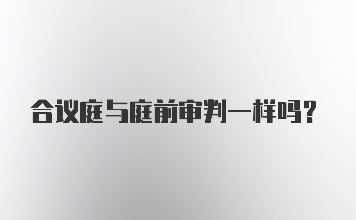 合议庭与庭前审判一样吗?