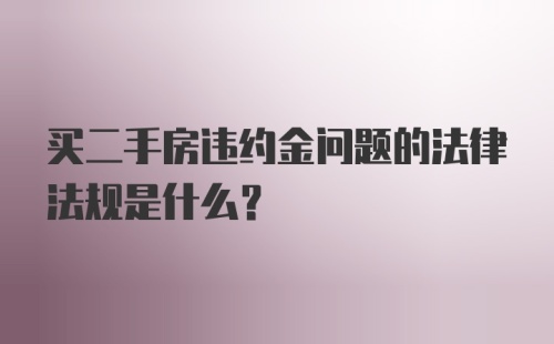 买二手房违约金问题的法律法规是什么？