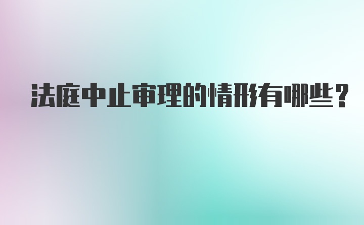 法庭中止审理的情形有哪些?