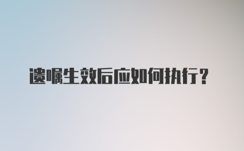 遗嘱生效后应如何执行？