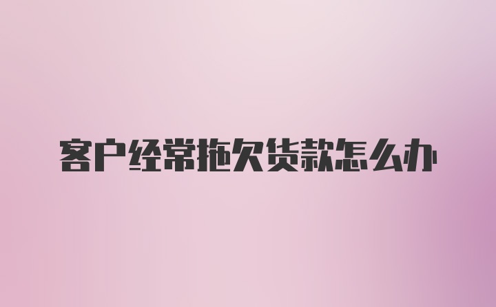 客户经常拖欠货款怎么办