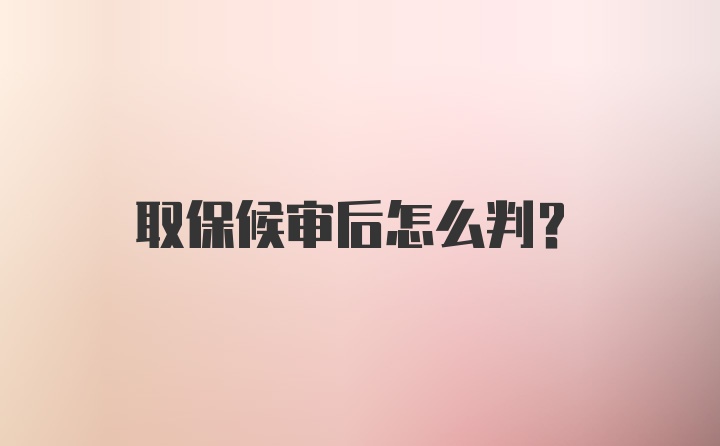 取保候审后怎么判？