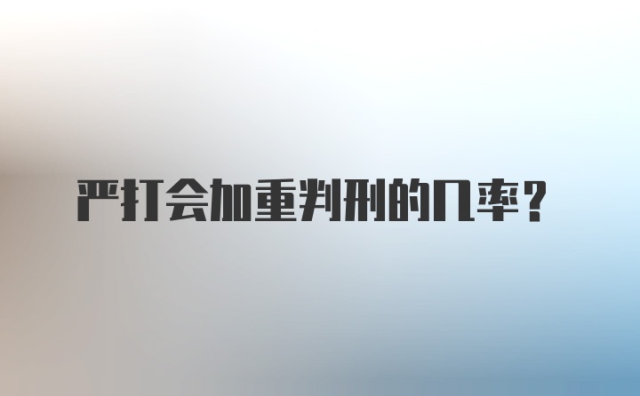 严打会加重判刑的几率？