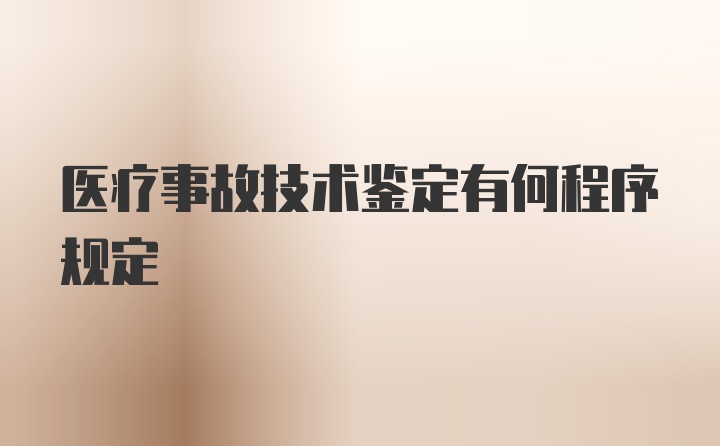 医疗事故技术鉴定有何程序规定