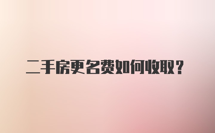 二手房更名费如何收取？