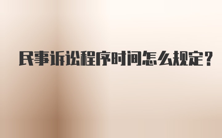 民事诉讼程序时间怎么规定?