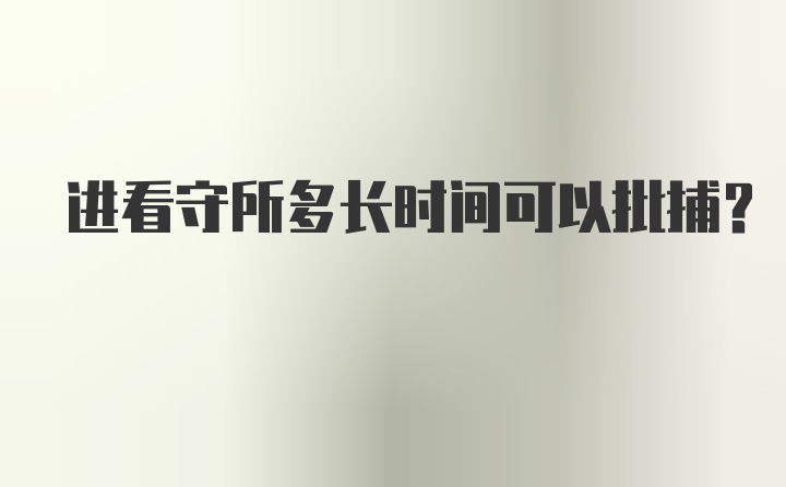 进看守所多长时间可以批捕?