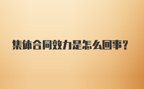 集体合同效力是怎么回事？